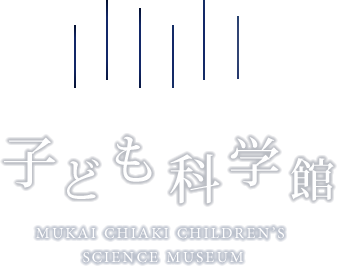 向井千秋記念 子ども科学館 MUKAI CHIAKI CHILDREN'S SCIENCE MUSEUM