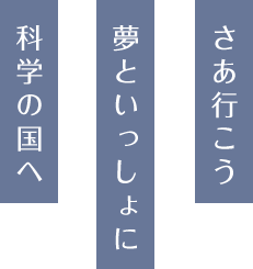 さあ行こう 夢といっしょに 科学の国へ