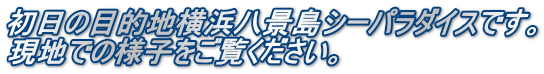 初日の目的地横浜八景島シーパラダイスです。 現地での様子をご覧ください。