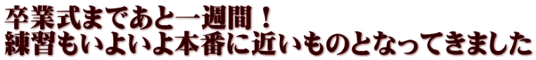 卒業式まであと一週間！ 練習もいよいよ本番に近いものとなってきました