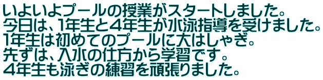 いよいよプールの授業がスタートしました。 今日は、１年生と４年生が水泳指導を受けました。 １年生は初めてのプールに大はしゃぎ。 先ずは、入水の仕方から学習です。 ４年生も泳ぎの練習を頑張りました。